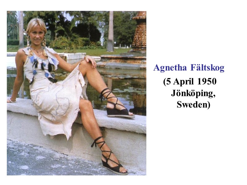 Agnetha Fältskog  (5 April 1950 Jönköping, Sweden)